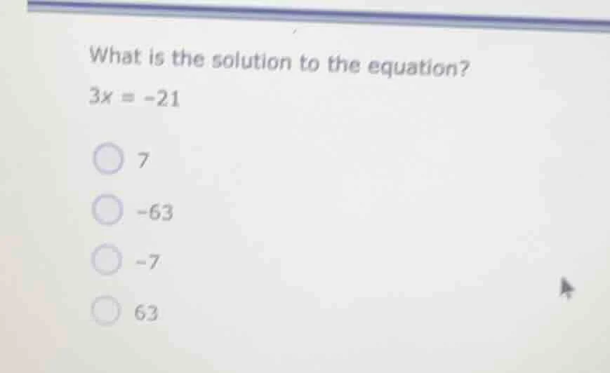 what is the solution to the equation? $3x = -21$ 7 -63 -7 63