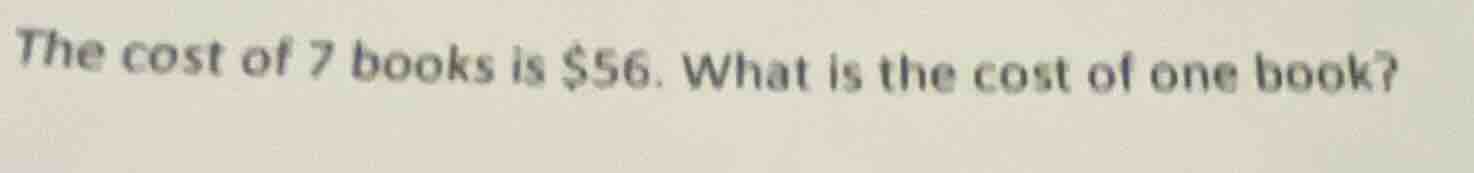 the cost of 7 books is $56. what is the cost of one book?