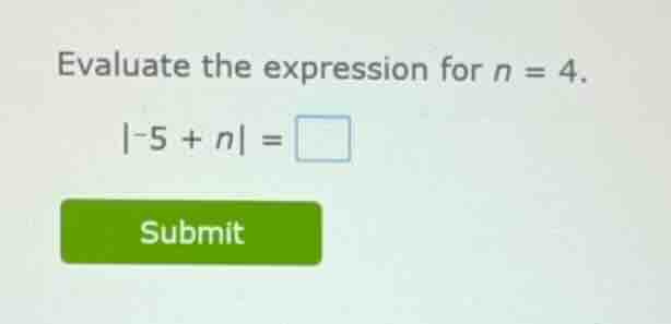 evaluate the expression for $n = 4$. $|-5 + n| = \\square$ submit