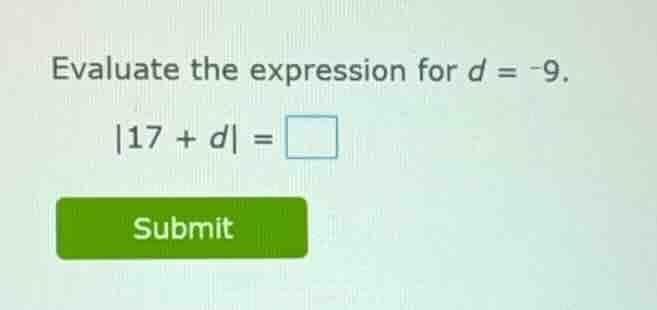 evaluate the expression for $d = -9$. $|17 + d| = \\square$ submit