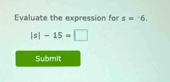 evaluate the expression for s = -6. $|s| - 15 = \\square$ submit