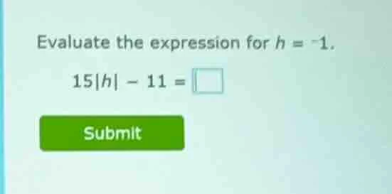 evaluate the expression for $h = -1$. $15|h| - 11 = \\square$