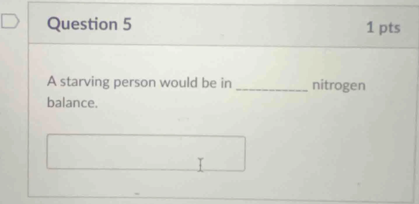 question 5 1 pts a starving person would be in __________ nitrogen bala…