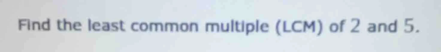 find the least common multiple (lcm) of 2 and 5.