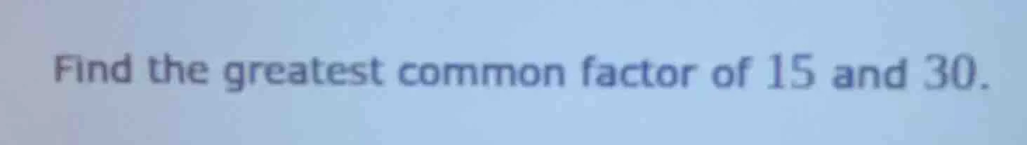 find the greatest common factor of 15 and 30.
