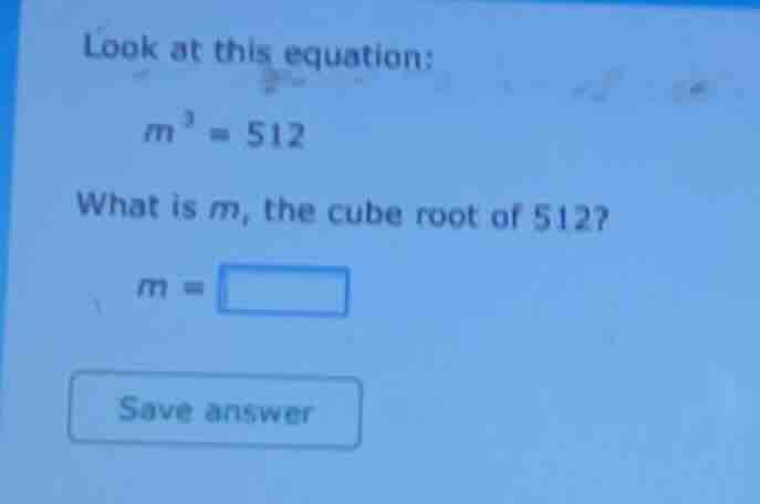 look at this equation: $m^3 = 512$ what is $m$, the cube root of 512? $…