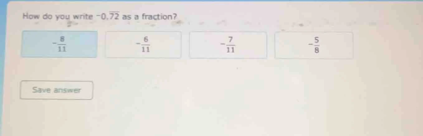 how do you write $-0.overline{72}$ as a fraction? $-\frac{8}{11}$ $-\fr…