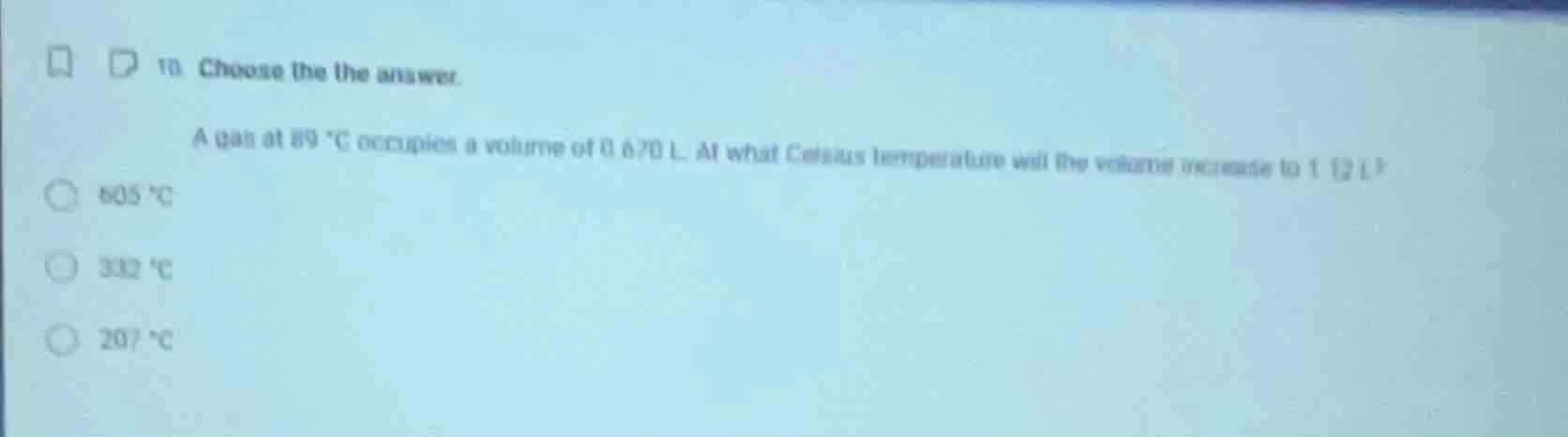 10. choose the answer. a gas at 89 °c occupies a volume of 0.670 l. at …