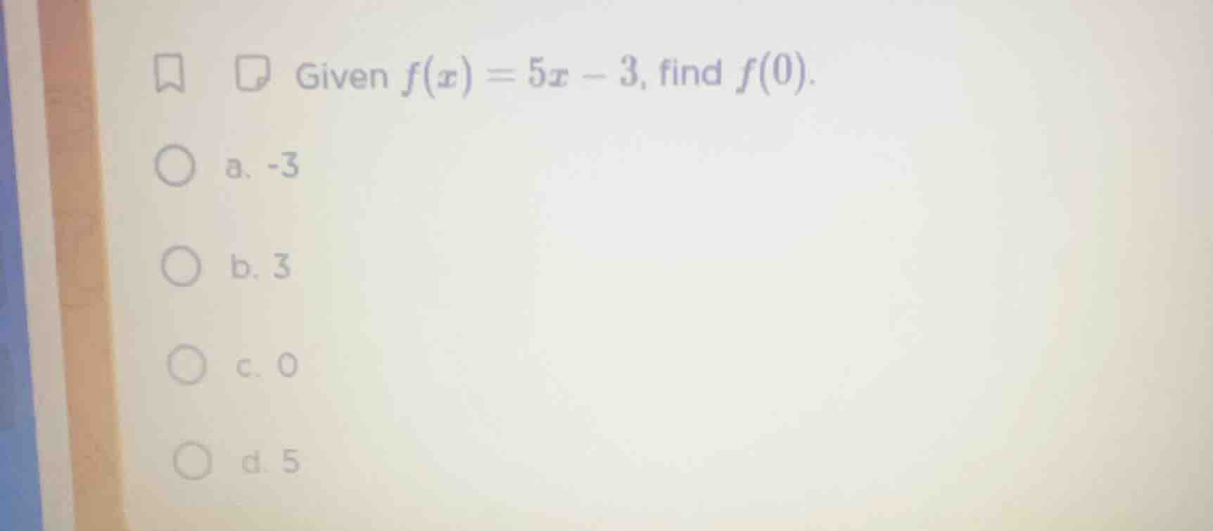 given $f(x)=5x - 3$, find $f(0)$. a. -3 b. 3 c. 0 d. 5