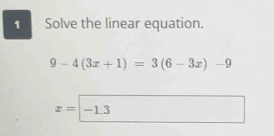 1 solve the linear equation. $9 - 4(3x + 1) = 3(6 - 3x) - 9$ $x = -1.3$