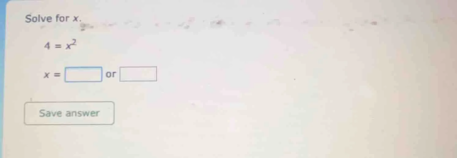 solve for x. $4 = x^2$ $x = \\square$ or $\\square$ save answer