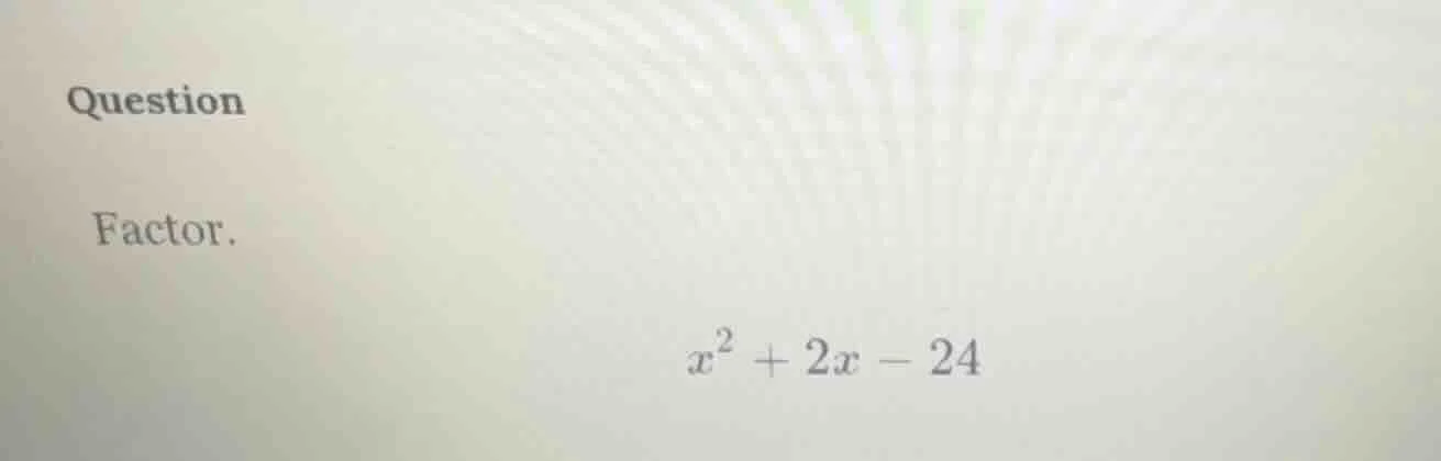 question factor. $x^2 + 2x - 24$