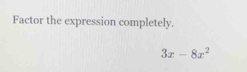 factor the expression completely. $3x - 8x^2$