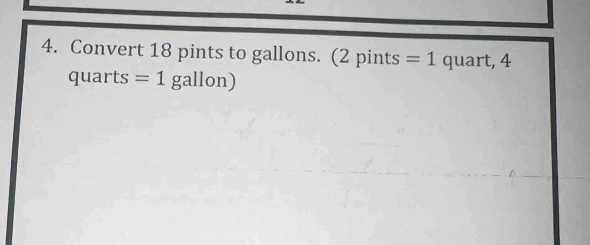 4. convert 18 pints to gallons. (2 pints = 1 quart, 4 quarts = 1 gallon)