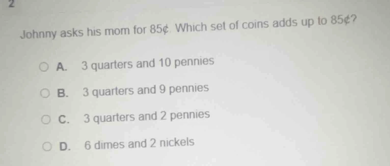2 johnny asks his mom for 85¢. which set of coins adds up to 85¢? a. 3 …