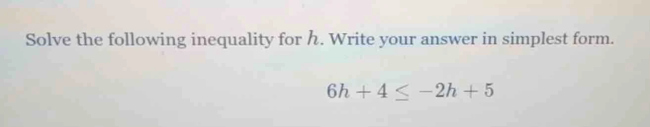 solve the following inequality for $h$. write your answer in simplest f…
