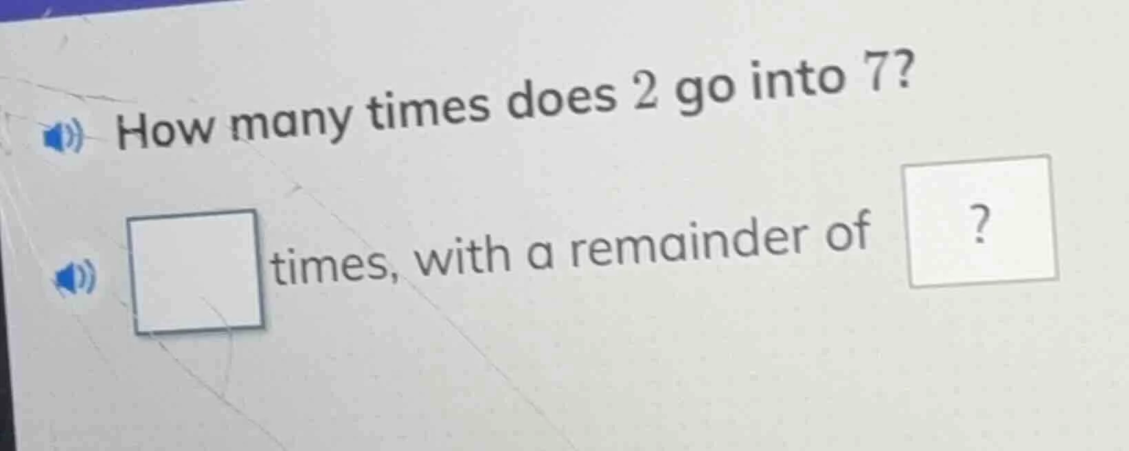 how many times does 2 go into 7? □ times, with a remainder of □?