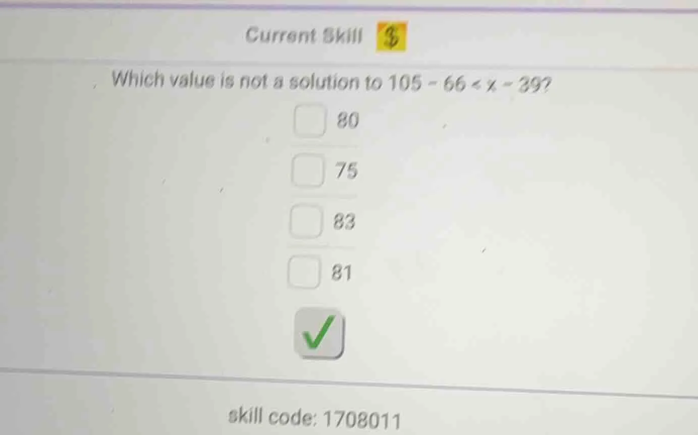 current skill which value is not a solution to $105 - 66 < x - 39$? 80 …