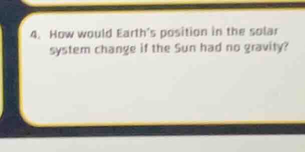 4. how would earths position in the solar system change if the sun had …