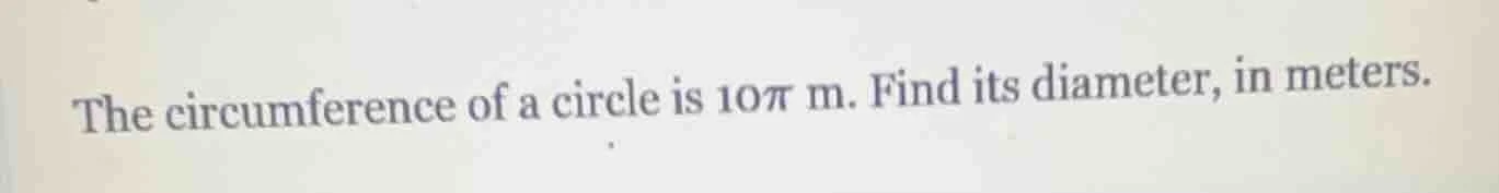 the circumference of a circle is $10\\pi$ m. find its diameter, in mete…