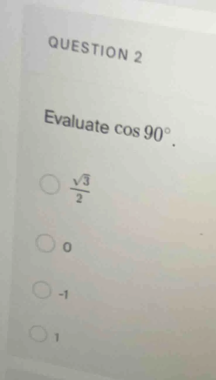 question 2 evaluate $cos 90^{\\circ}$. $\frac{\\sqrt{3}}{2}$ 0 -1 1