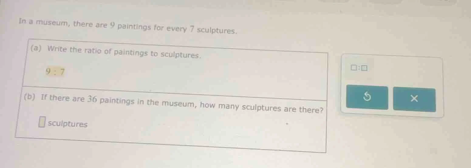 in a museum, there are 9 paintings for every 7 sculptures. (a) write th…