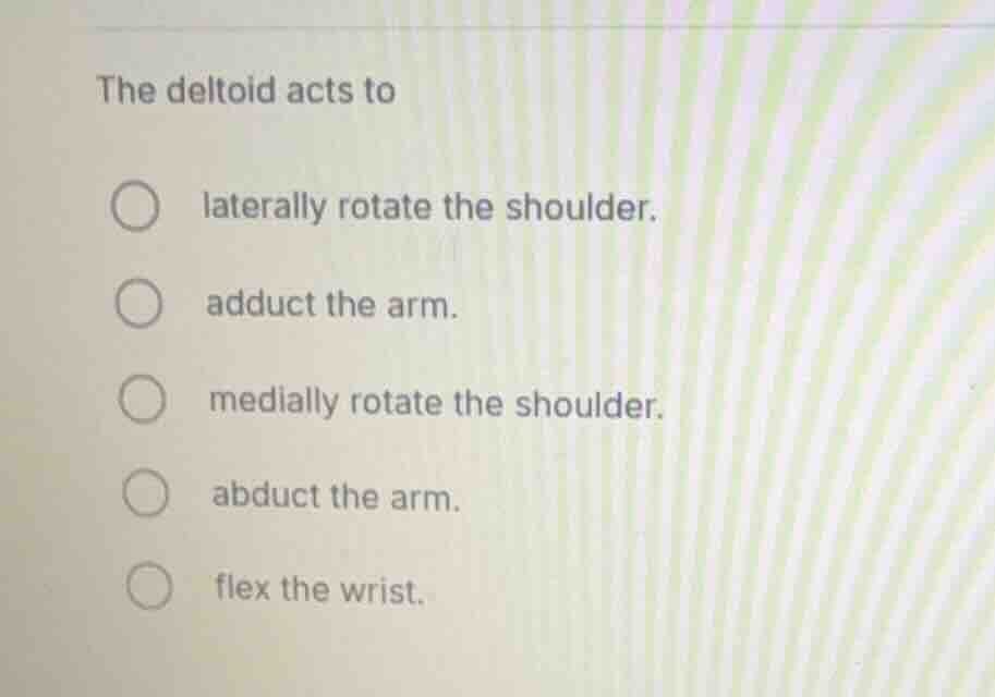 the deltoid acts to laterally rotate the shoulder. adduct the arm. medi…