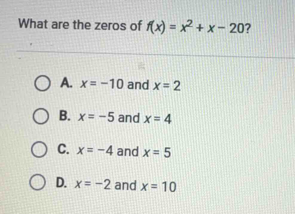 what are the zeros of $f(x) = x^2 + x - 20?$ a. $x=-10$ and $x=2$ b. $x…