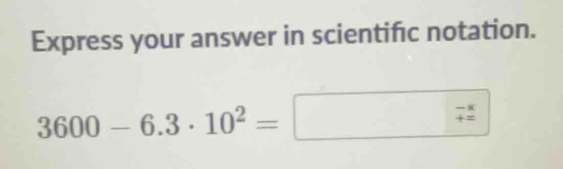 express your answer in scientific notation. $3600 - 6.3 \\cdot 10^{2} =…