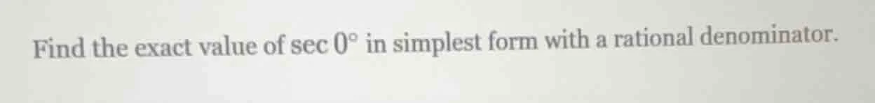 find the exact value of $sec 0^circ$ in simplest form with a rational d…
