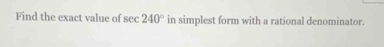 find the exact value of $sec 240^circ$ in simplest form with a rational…