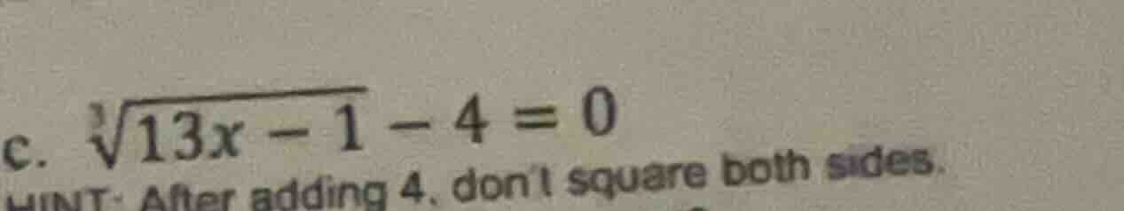 c. $sqrt3{13x - 1} - 4 = 0$ hint: after adding 4, dont square both side…