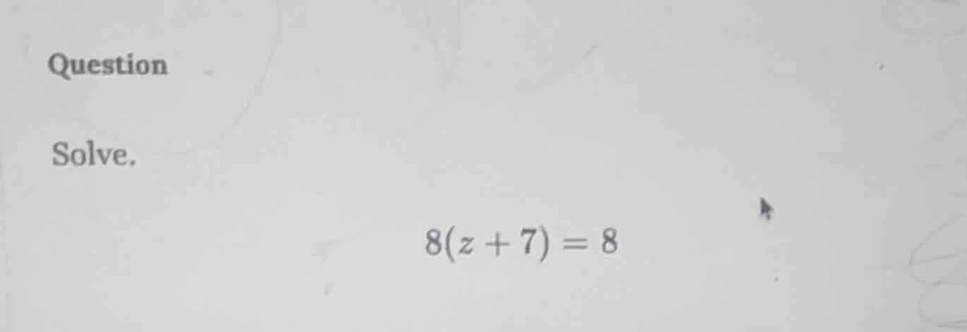 question solve. $8(z + 7) = 8$