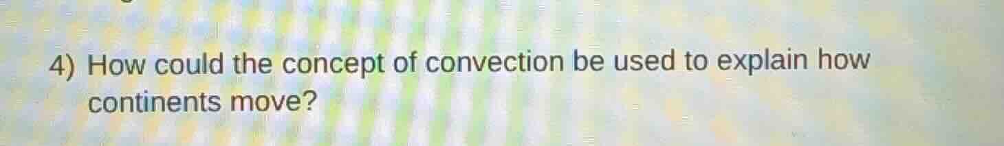 4) how could the concept of convection be used to explain how continent…