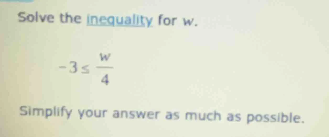 solve the inequality for w. $-3 \\leq \\frac{w}{4}$ simplify your answe…