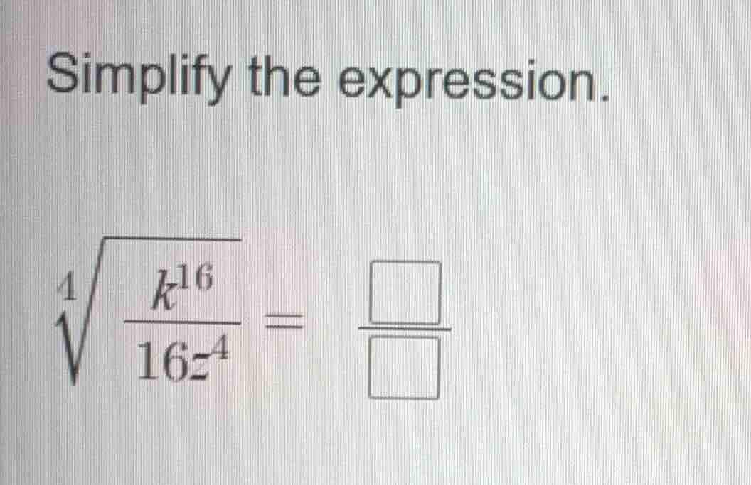 simplify the expression. $sqrt4{\frac{k^{16}}{16z^{4}}} = \frac{square}…