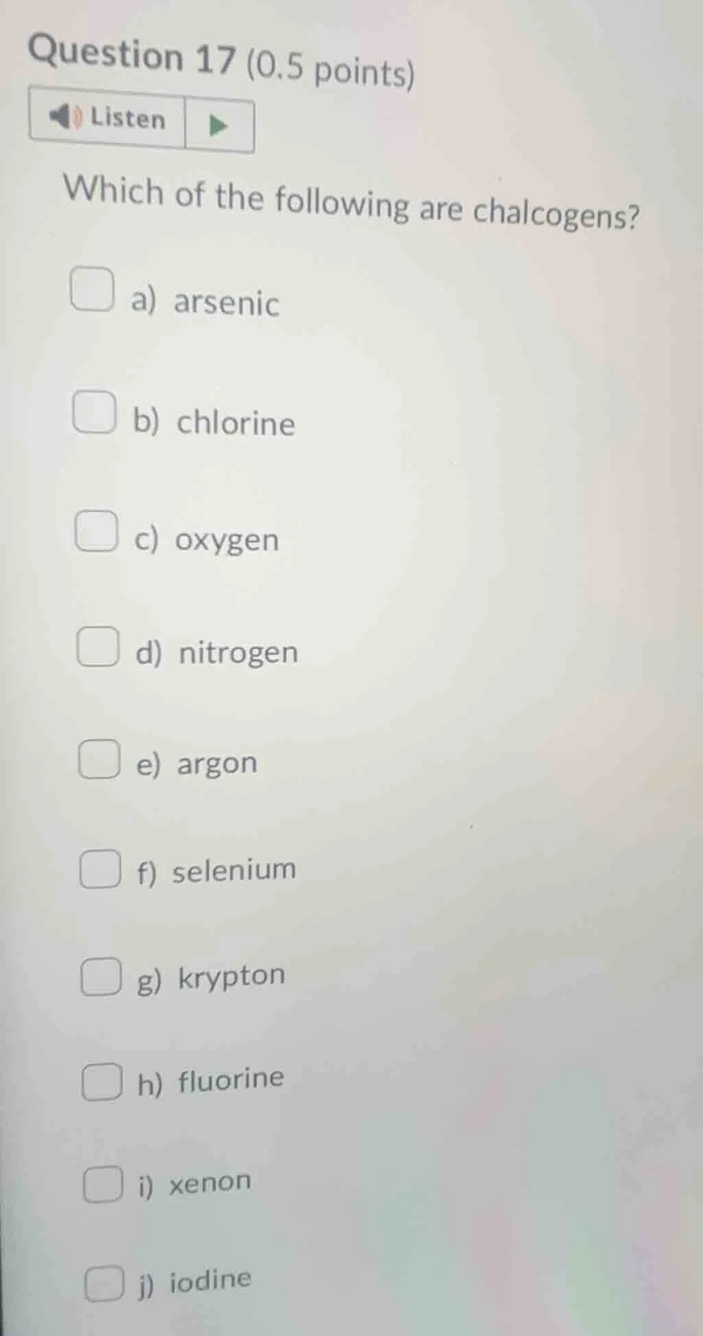 question 17 (0.5 points)listenwhich of the following are chalcogens?a) …