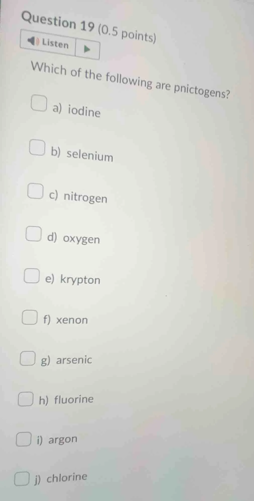 question 19 (0.5 points)listenwhich of the following are pnictogens?a) …
