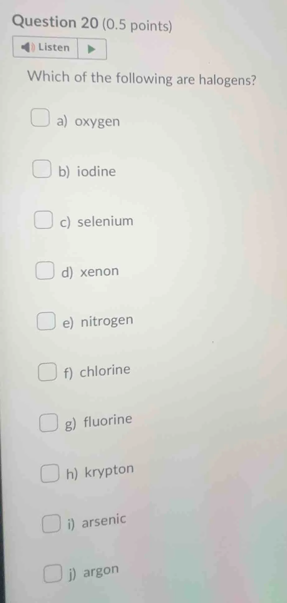 question 20 (0.5 points)listenwhich of the following are halogens?a) ox…