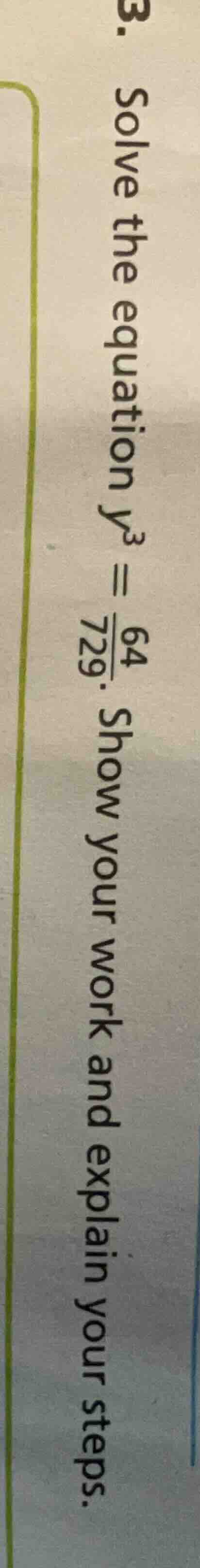 3. solve the equation $y^3 = \\frac{64}{729}$. show your work and expla…