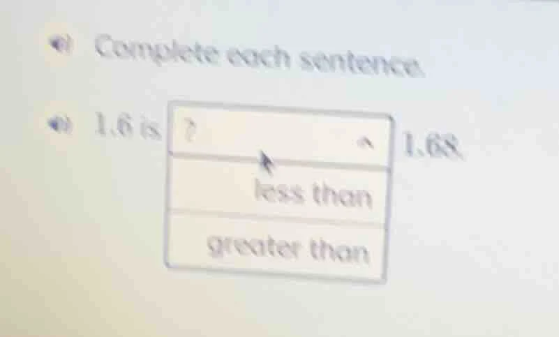 complete each sentence. 1.6 is ? 1.68. less than greater than