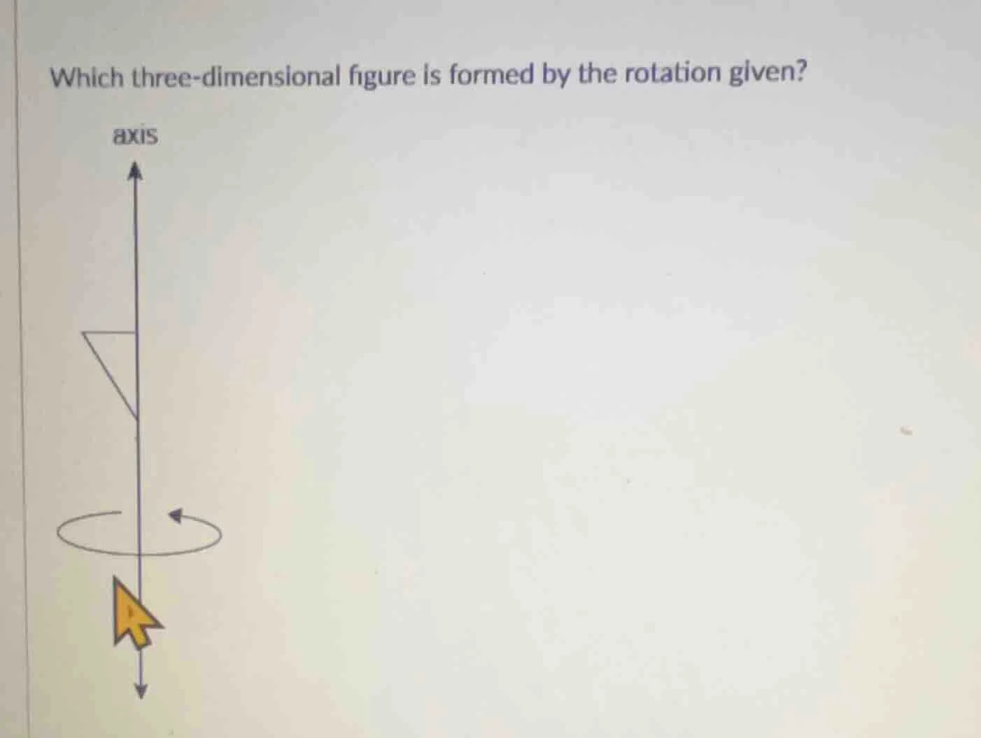 which three-dimensional figure is formed by the rotation given?