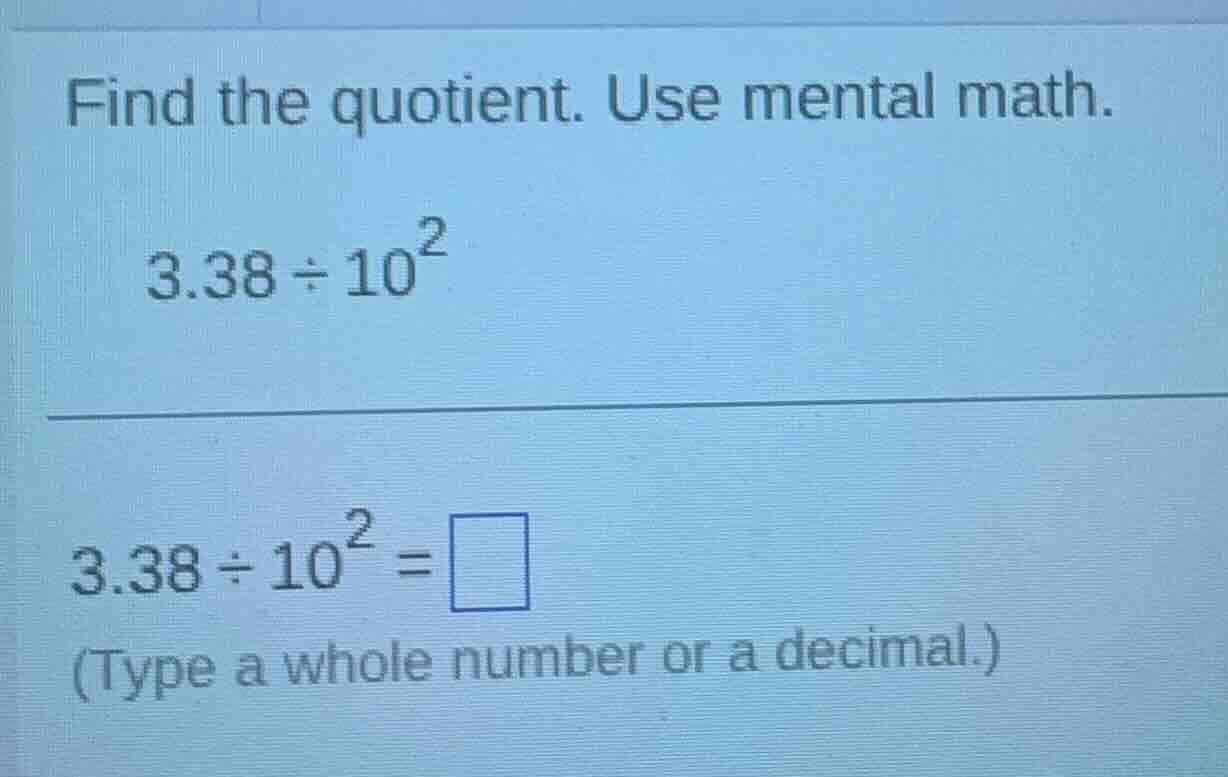 find the quotient. use mental math. $3.38 \\div 10^{2}$ $3.38 \\div 10^…