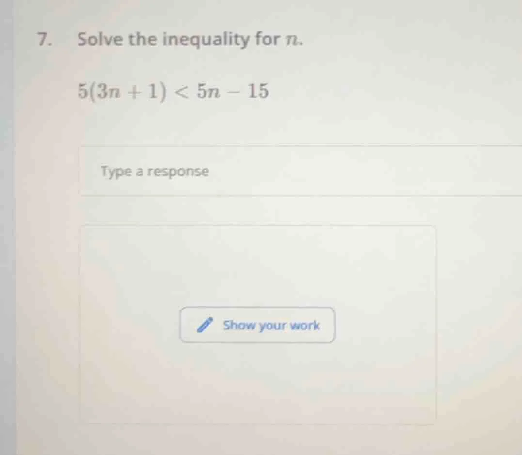 7. solve the inequality for n. $5(3n + 1) < 5n - 15$ type a response sh…