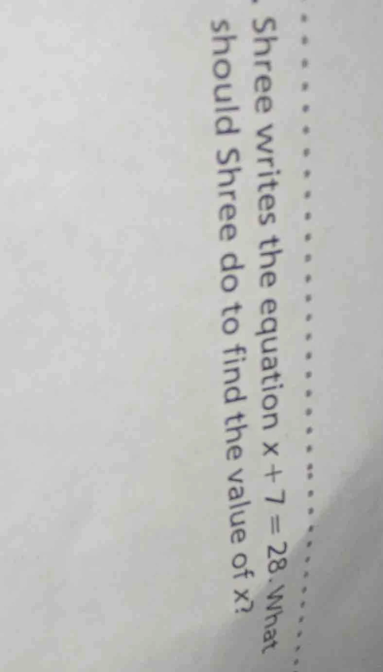 shree writes the equation $x + 7 = 28$. what should shree do to find th…