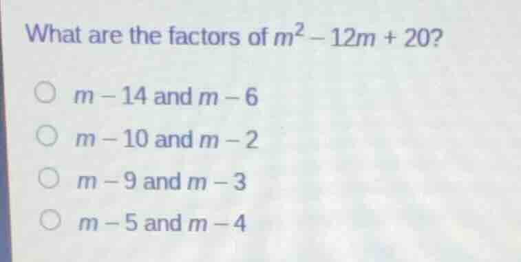 what are the factors of $m^2 - 12m + 20?$$m - 14$ and $m - 6$$m - 10$ a…