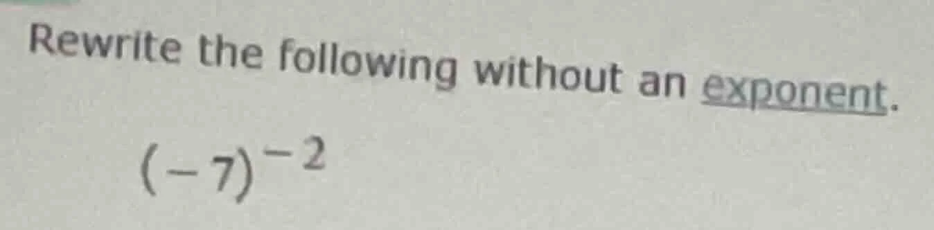 rewrite the following without an exponent. $(-7)^{-2}$