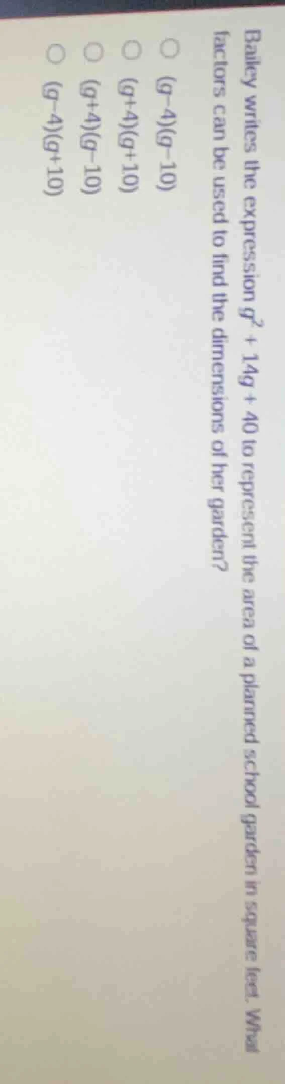 bailey writes the expression $g^2 + 14g + 40$ to represent the area of …