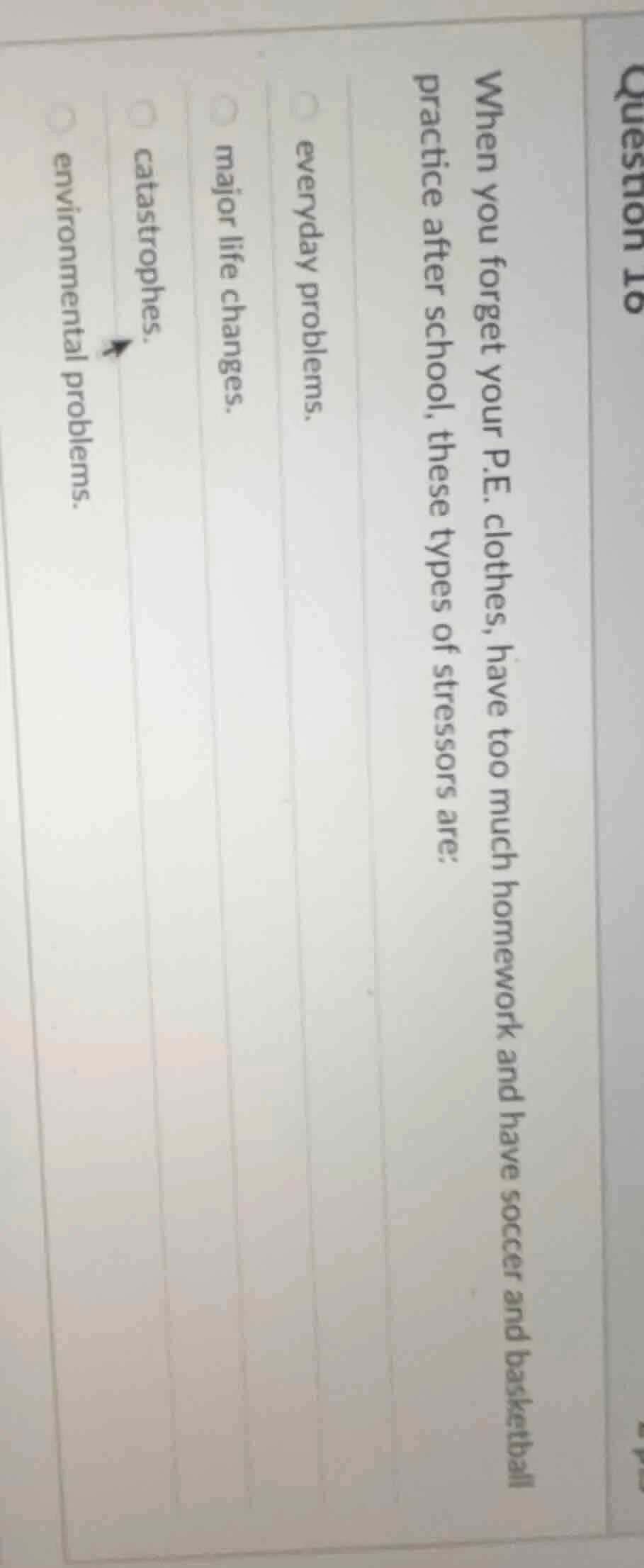 question 16 when you forget your p.e. clothes, have too much homework a…