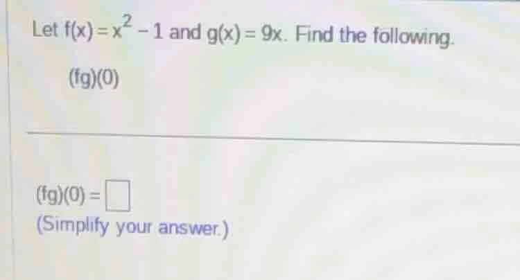 let $f(x)=x^{2}-1$ and $g(x)=9x$. find the following. $(fg)(0)$ $(fg)(0…
